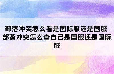 部落冲突怎么看是国际服还是国服 部落冲突怎么查自己是国服还是国际服